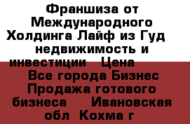 Франшиза от Международного Холдинга Лайф из Гуд - недвижимость и инвестиции › Цена ­ 82 000 - Все города Бизнес » Продажа готового бизнеса   . Ивановская обл.,Кохма г.